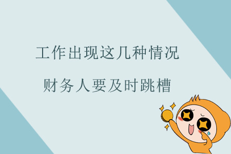 工作出現(xiàn)這幾種情況，財務人要及時跳槽