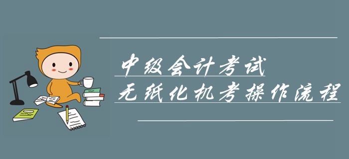 2019年中級(jí)會(huì)計(jì)考試機(jī)考操作流程！無(wú)紙化機(jī)考操作攻略！