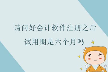 請(qǐng)問(wèn)好會(huì)計(jì)軟件注冊(cè)之后，試用期是六個(gè)月嗎？
