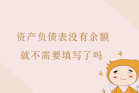 資產(chǎn)負債表沒有余額就不需要填寫了嗎？