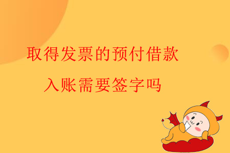 取得發(fā)票的預(yù)付借款，入賬需要簽字嗎？
