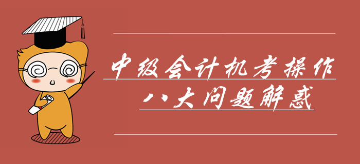 中級(jí)會(huì)計(jì)機(jī)考操作八大問題解惑！掌握這些輕松應(yīng)對(duì)無紙化機(jī)考！