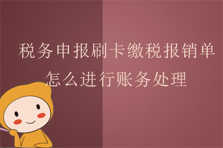 稅務(wù)申報(bào)刷卡繳稅報(bào)銷單，怎么進(jìn)行賬務(wù)處理？