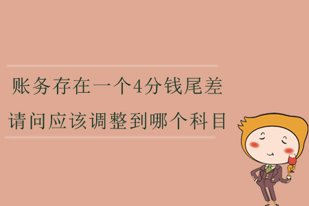 賬務(wù)存在一個(gè)4分錢尾差，請(qǐng)問應(yīng)該調(diào)整到哪個(gè)科目？