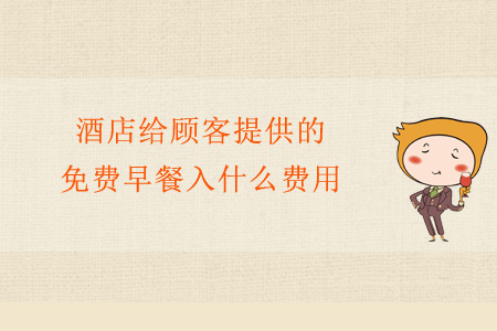 酒店給顧客提供的免費早餐入什么費用？