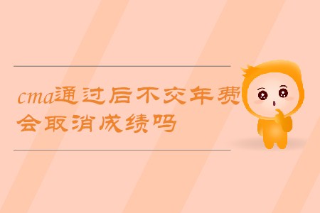 cma通過后不交年費(fèi)，會(huì)取消成績嗎