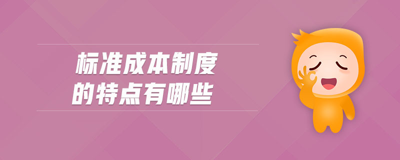 標(biāo)準(zhǔn)成本制度的特點有哪些