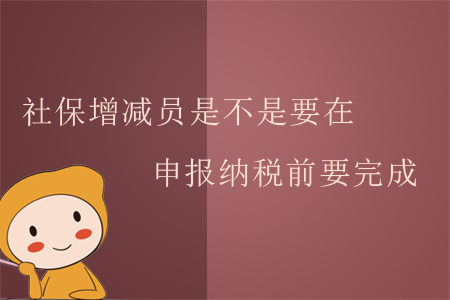 社保增減員是不是要在申報納稅前要完成？