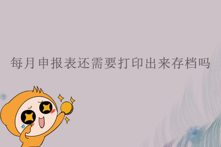 每月申報(bào)表還需要打印出來(lái)存檔嗎？