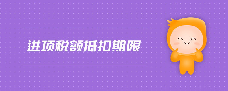 進(jìn)項(xiàng)稅額抵扣期限