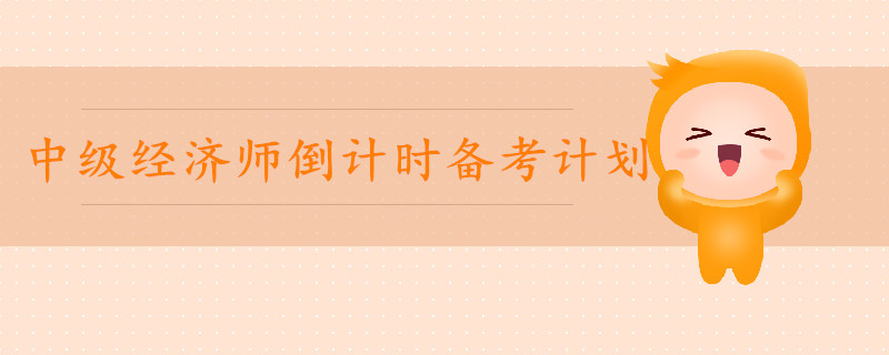 2019年中級經(jīng)濟(jì)師倒計(jì)時(shí)備考計(jì)劃