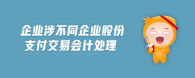 企業(yè)涉不同企業(yè)股份支付交易會計處理