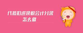 代抵扣進(jìn)項(xiàng)稅會計(jì)分錄怎么做