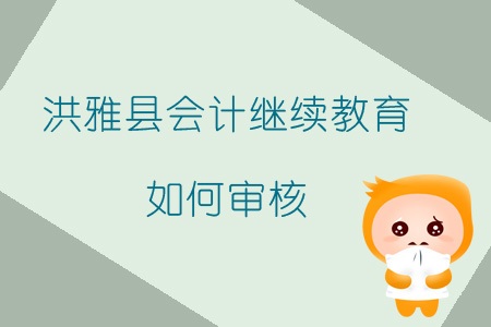 2019年四川省眉山市洪雅縣會計繼續(xù)教育如何審核？