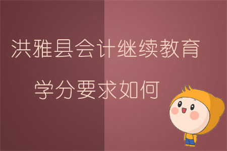 2019年四川省眉山市洪雅縣會計繼續(xù)教育學(xué)分要求如何？