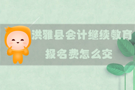2019年四川省眉山市洪雅縣會計繼續(xù)教育報名費怎么交？
