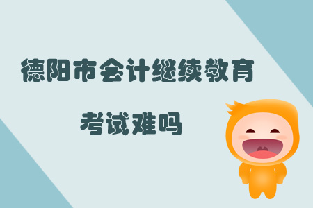 2019年四川省德陽市會計繼續(xù)教育考試難嗎？