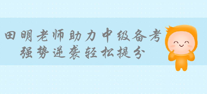學(xué)霸級培訓(xùn)專家田明老師助力備考中級會計，強(qiáng)勢逆襲輕松提分