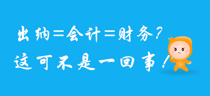 出納、會(huì)計(jì)、財(cái)務(wù)可不是一回事兒，混淆了將影響前途！