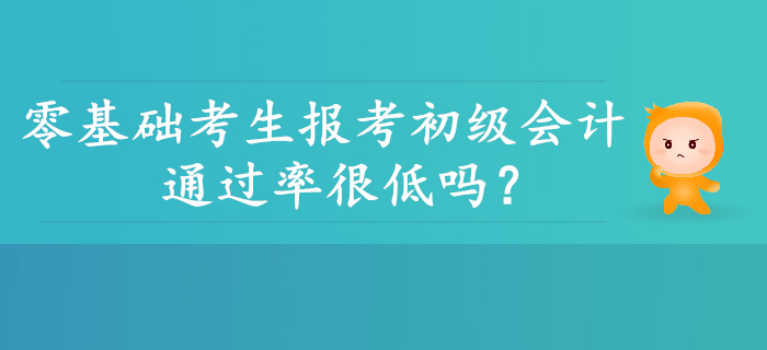 零基礎(chǔ)考生報(bào)考初級(jí)會(huì)計(jì)通過率是不是很低？并非如此！