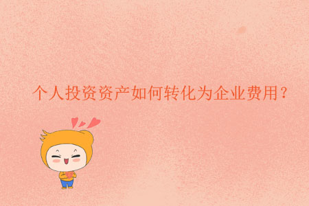 個(gè)人投資資產(chǎn)如何轉(zhuǎn)化為企業(yè)費(fèi)用？