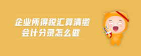 企業(yè)所得稅匯算清繳會(huì)計(jì)分錄怎么做