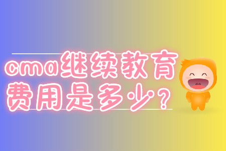 cma繼續(xù)教育費(fèi)用是多少？