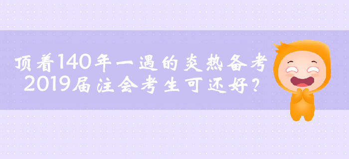 頂著140年一遇的炎熱備考，2019屆注會考生可還好？