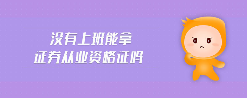 沒(méi)有上班能拿證券從業(yè)資格證嗎