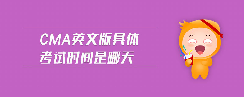 CMA英文版具體考試時(shí)間是哪天