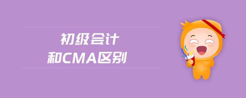 初級會計(jì)和cma區(qū)別
