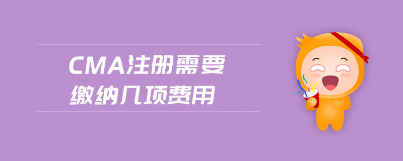 cma注冊(cè)需要繳納幾項(xiàng)費(fèi)用