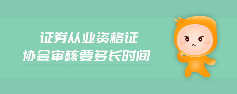 證券從業(yè)資格證協(xié)會審核要多長時間