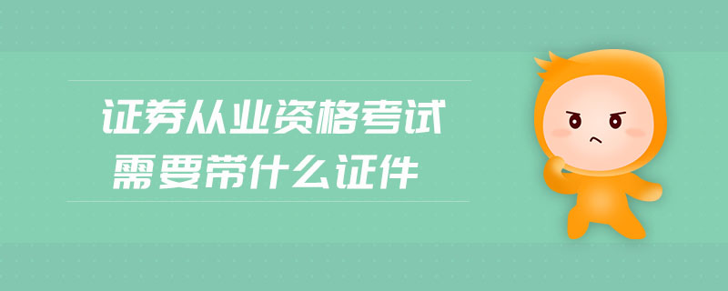 證券從業(yè)資格考試需要帶什么證件