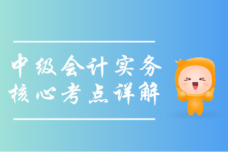2019年中級會計實務核心考點詳解-8.16