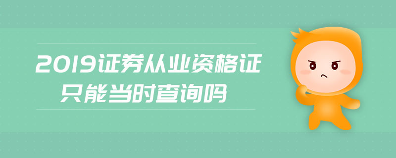 2019證券從業(yè)資格證只能當時查詢嗎