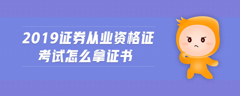 2019證券從業(yè)資格證考試怎么拿證書