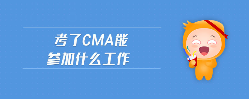 考了cma能參加什么工作