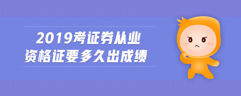 2019考證券從業(yè)資格證要多久出成績