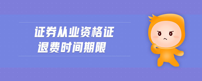 證券從業(yè)資格證退費時間期限