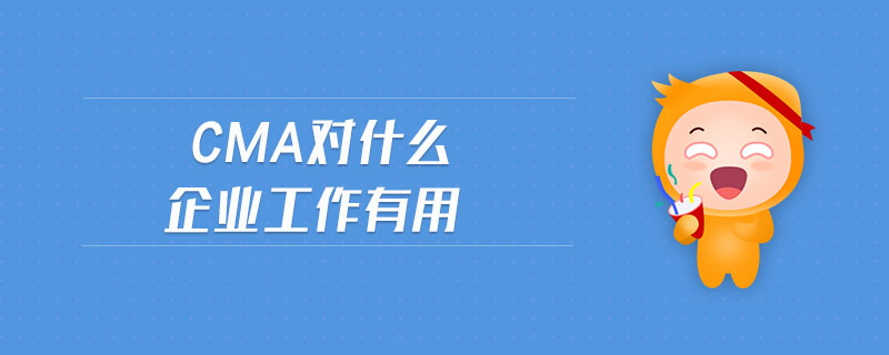 cma對什么企業(yè)工作有用