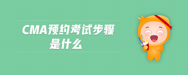 cma預(yù)約考試步驟是什么