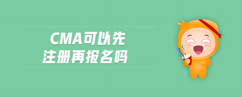 cma可以先注冊再報名嗎 cma可以先注冊再報名嗎