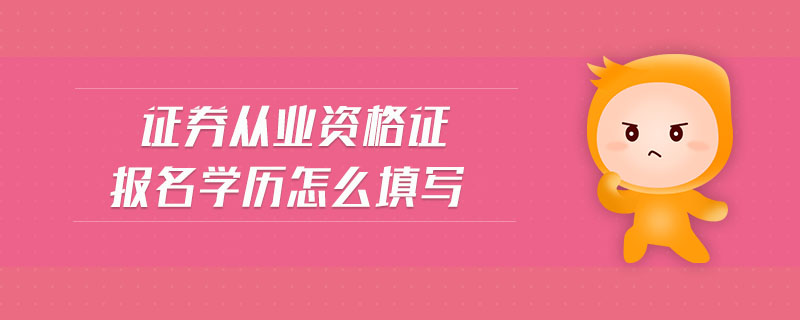 證券從業(yè)資格證報(bào)名學(xué)歷怎么填寫