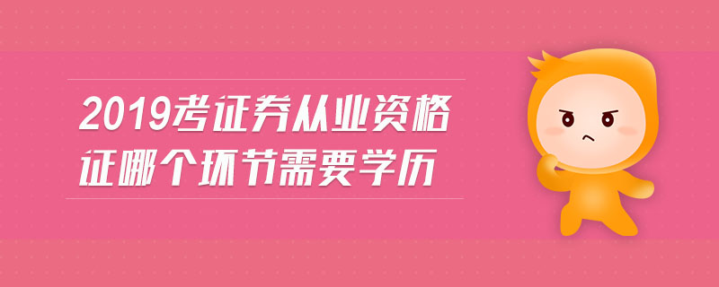 2019考證券從業(yè)資格證哪個環(huán)節(jié)需要學(xué)歷