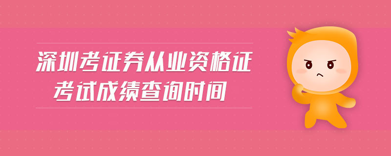 深圳考證券從業(yè)資格證考試成績查詢時間