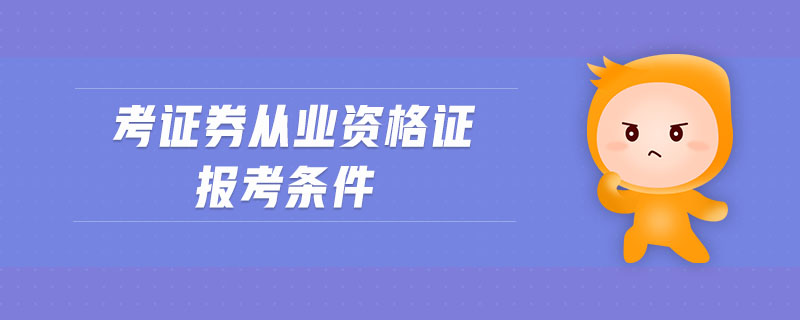 考證券從業(yè)資格證報(bào)考條件