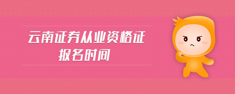 云南證券從業(yè)資格證報(bào)名時(shí)間