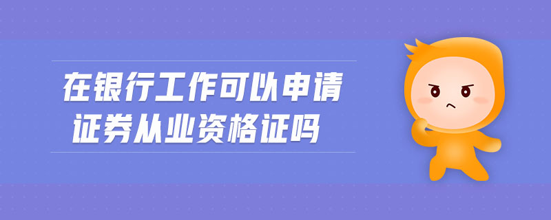 在銀行工作可以申請(qǐng)證券從業(yè)資格證嗎