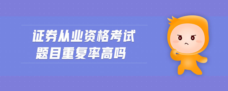 證券從業(yè)資格考試題目重復(fù)率高嗎